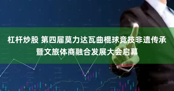 杠杆炒股 第四届莫力达瓦曲棍球竞技非遗传承暨文旅体商融合发展大会启幕