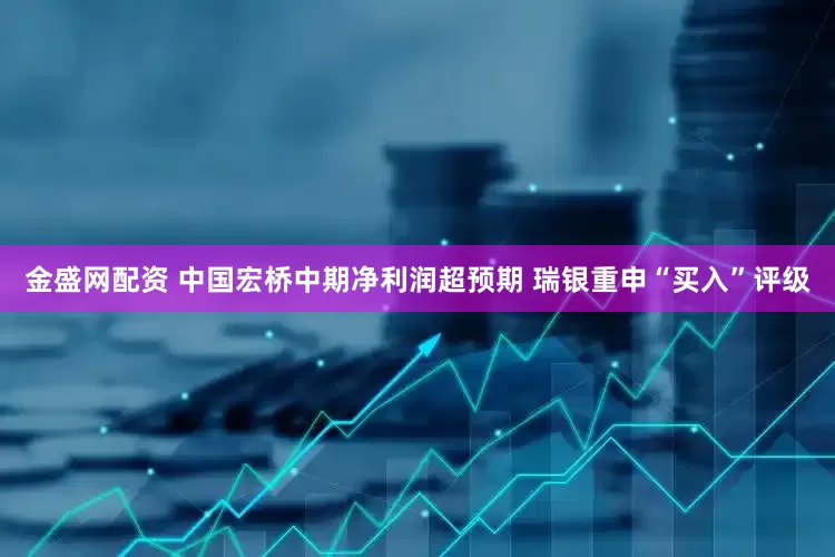 金盛网配资 中国宏桥中期净利润超预期 瑞银重申“买入”评级