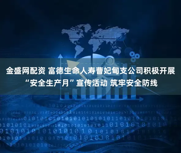 金盛网配资 富德生命人寿曹妃甸支公司积极开展“安全生产月”宣传活动 筑牢安全防线