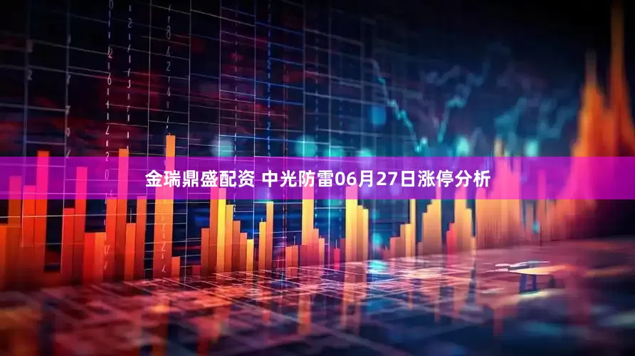 金瑞鼎盛配资 中光防雷06月27日涨停分析