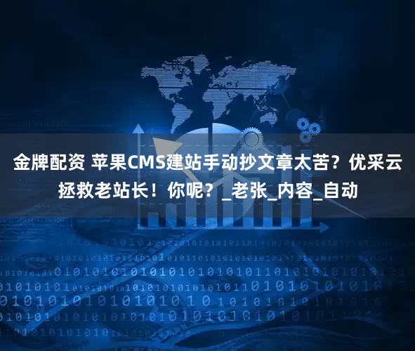 金牌配资 苹果CMS建站手动抄文章太苦？优采云拯救老站长！你呢？_老张_内容_自动