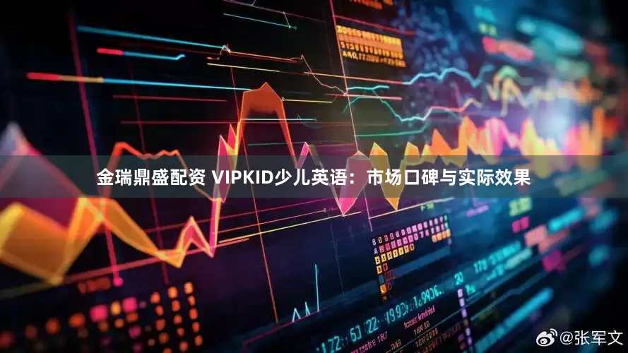 金瑞鼎盛配资 VIPKID少儿英语：市场口碑与实际效果