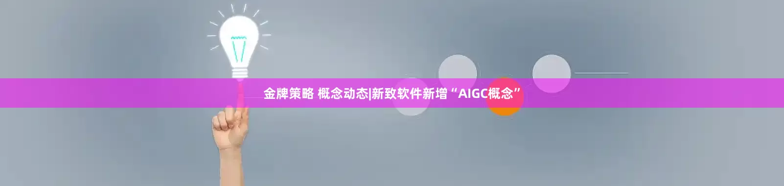 金牌策略 概念动态|新致软件新增“AIGC概念”