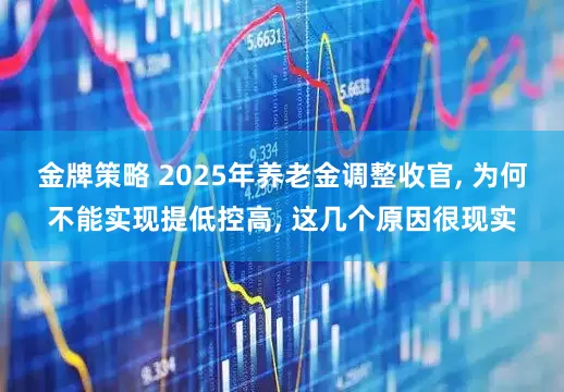 金牌策略 2025年养老金调整收官, 为何不能实现提低控高, 这几个原因很现实