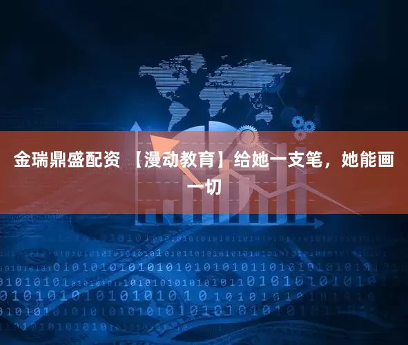 金瑞鼎盛配资 【漫动教育】给她一支笔，她能画一切