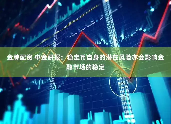 金牌配资 中金研报：稳定币自身的潜在风险亦会影响金融市场的稳定