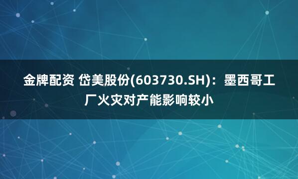 金牌配资 岱美股份(603730.SH)：墨西哥工厂火灾对产能影响较小